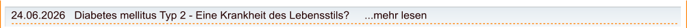 24.06.2026   Diabetes mellitus Typ 2 - Eine Krankheit des Lebensstils?     ...mehr lesen