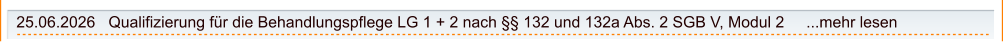 25.06.2026   Qualifizierung für die Behandlungspflege LG 1 + 2 nach §§ 132 und 132a Abs. 2 SGB V, Modul 2     ...mehr lesen